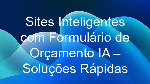 Sites Inteligentes com Formulário de Orçamento IA – Soluções Rápidas