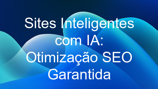Sites Inteligentes com IA: Otimização SEO Garantida