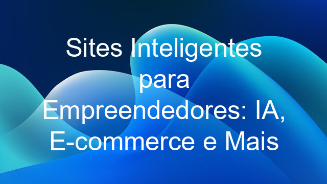 Sites Inteligentes para Empreendedores: IA, E-commerce e Mais