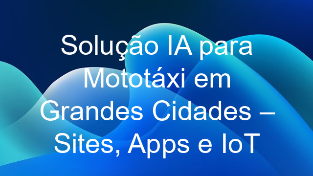 Solução IA para Mototáxi em Grandes Cidades – Sites, Apps e IoT