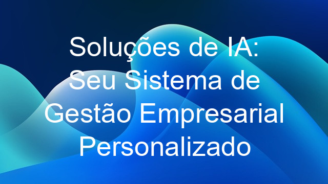 Soluções de IA: Seu Sistema de Gestão Empresarial Personalizado