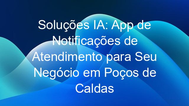 Soluções IA: App de Notificações de Atendimento para Seu Negócio em Poços de Caldas