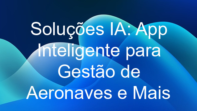 Soluções IA: App Inteligente para Gestão de Aeronaves e Mais
