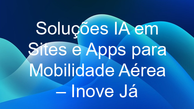 Soluções IA em Sites e Apps para Mobilidade Aérea – Inove Já