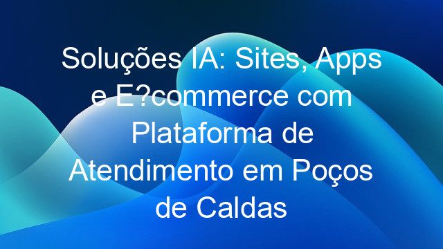 Soluções IA: Sites, Apps e E-commerce com Plataforma de Atendimento em Poços de Caldas