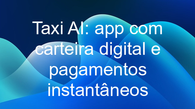 Taxi AI: app com carteira digital e pagamentos instantâneos